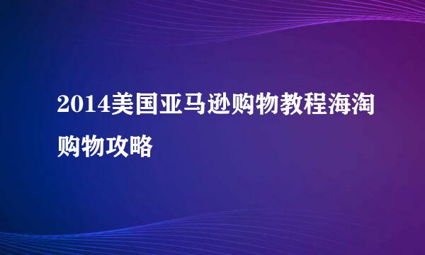 2014美国亚马逊购物教程海淘购物攻略