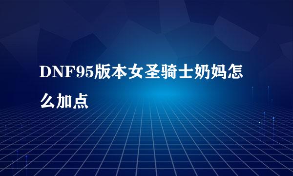 DNF95版本女圣骑士奶妈怎么加点