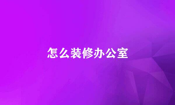 怎么装修办公室