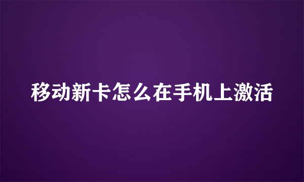 移动新卡怎么在手机上激活