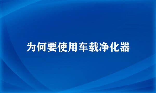 为何要使用车载净化器