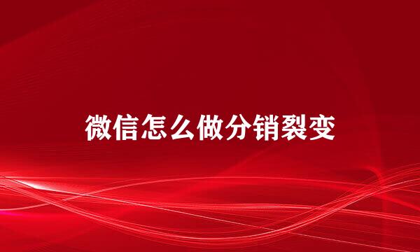 微信怎么做分销裂变