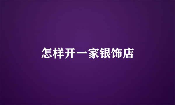 怎样开一家银饰店