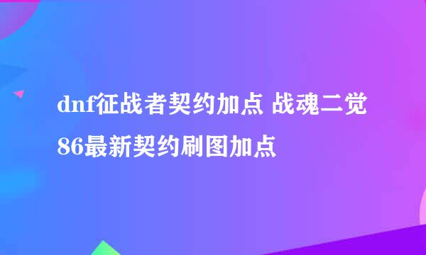 dnf征战者契约加点 战魂二觉86最新契约刷图加点