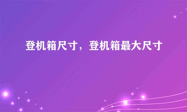 登机箱尺寸，登机箱最大尺寸