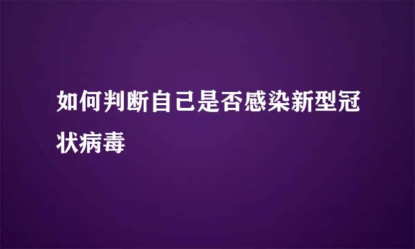 如何判断自己是否感染新型冠状病毒