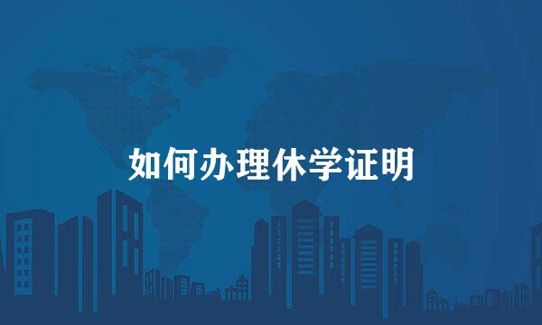 如何办理休学证明