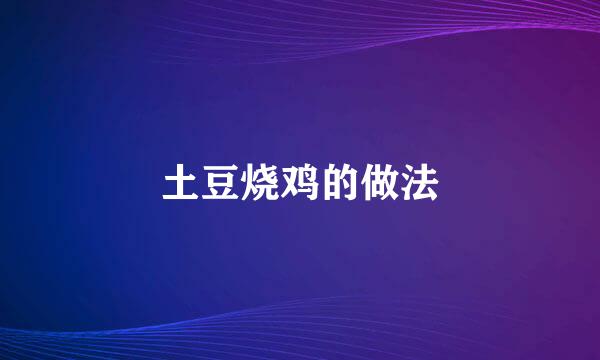 土豆烧鸡的做法