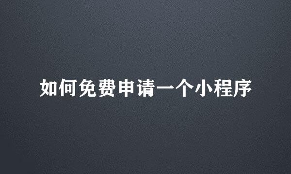 如何免费申请一个小程序
