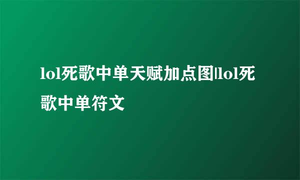 lol死歌中单天赋加点图|lol死歌中单符文