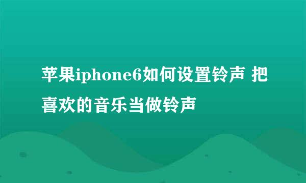 苹果iphone6如何设置铃声 把喜欢的音乐当做铃声