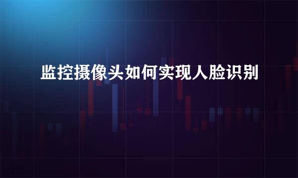 监控摄像头如何实现人脸识别