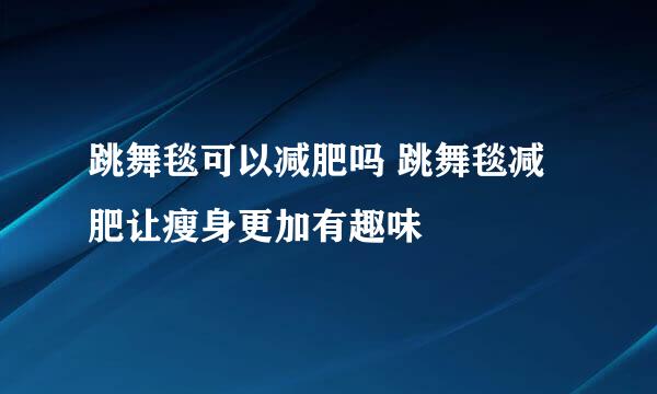 跳舞毯可以减肥吗 跳舞毯减肥让瘦身更加有趣味