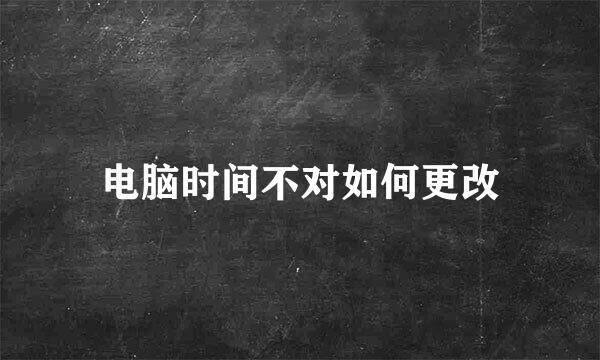 电脑时间不对如何更改