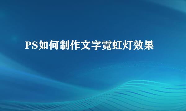 PS如何制作文字霓虹灯效果