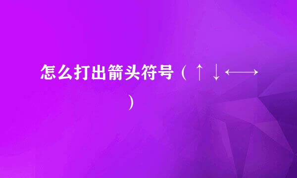 怎么打出箭头符号（↑↓←→↖↗↙↘↕）