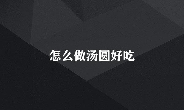 怎么做汤圆好吃