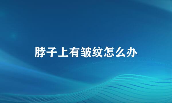 脖子上有皱纹怎么办