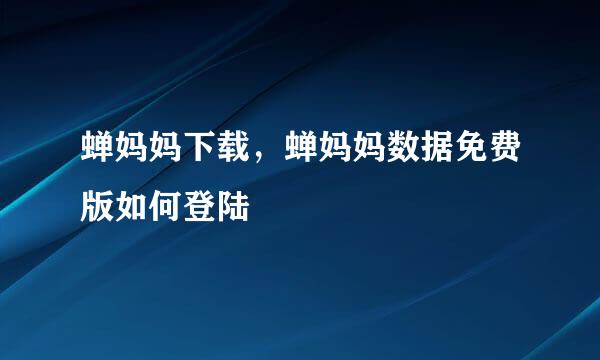 蝉妈妈下载，蝉妈妈数据免费版如何登陆