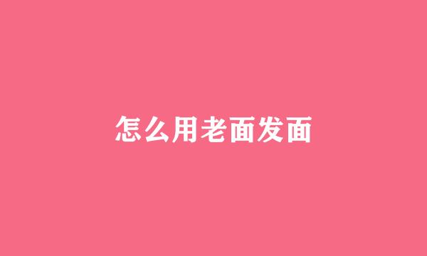 怎么用老面发面