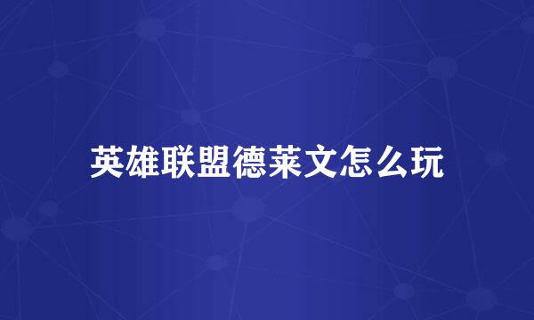 英雄联盟德莱文怎么玩