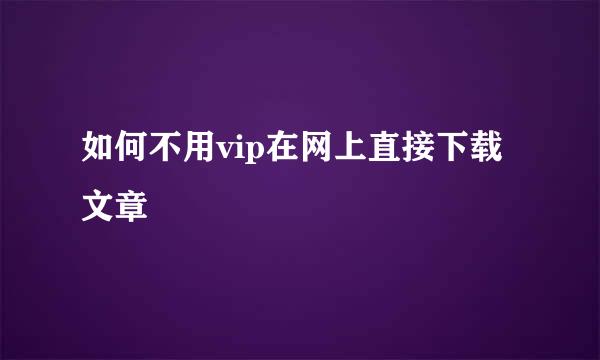 如何不用vip在网上直接下载文章