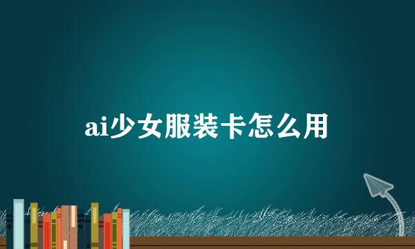 ai少女服装卡怎么用