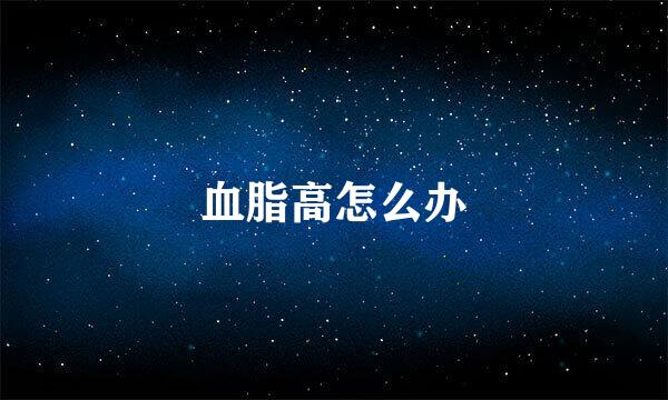 血脂高怎么办