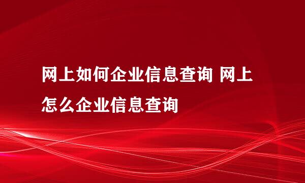 网上如何企业信息查询 网上怎么企业信息查询