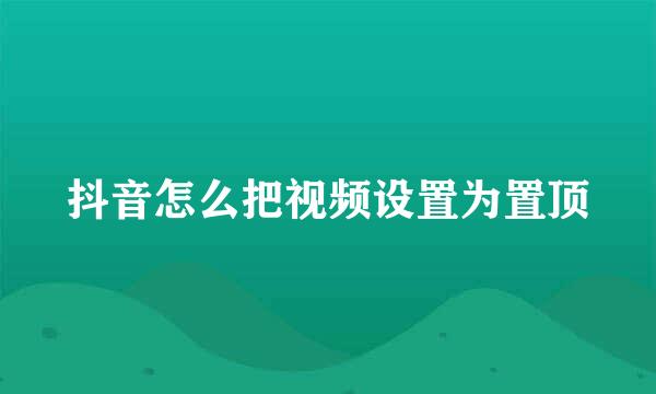 抖音怎么把视频设置为置顶