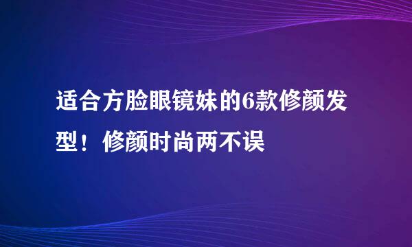 适合方脸眼镜妹的6款修颜发型！修颜时尚两不误
