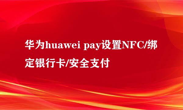 华为huawei pay设置NFC/绑定银行卡/安全支付