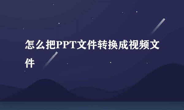 怎么把PPT文件转换成视频文件