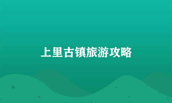 上里古镇旅游攻略
