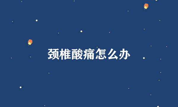 颈椎酸痛怎么办