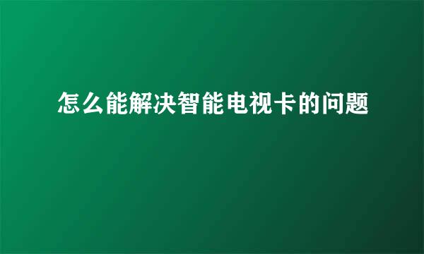 怎么能解决智能电视卡的问题