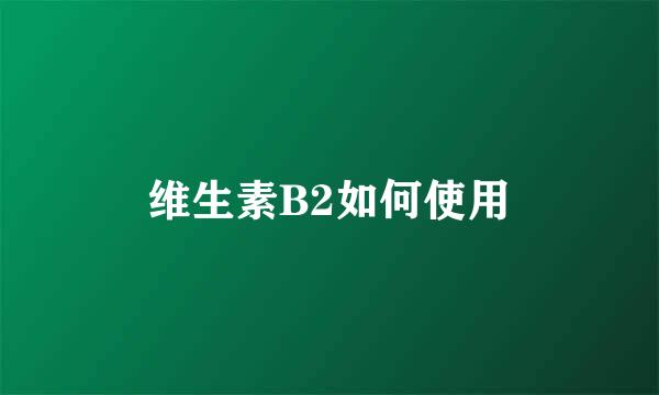 维生素B2如何使用