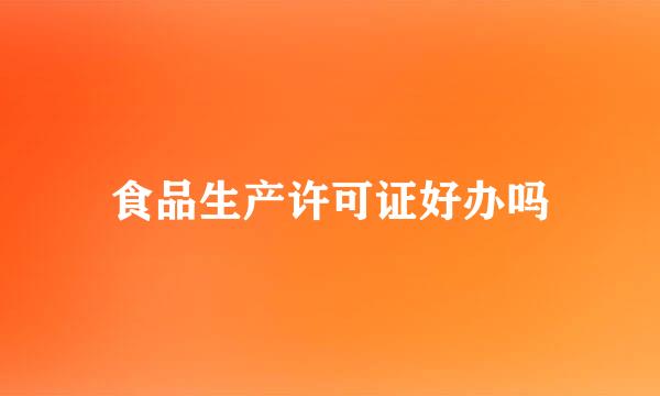 食品生产许可证好办吗