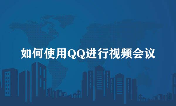如何使用QQ进行视频会议