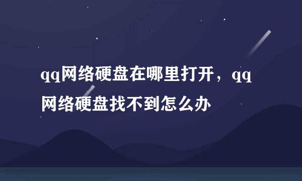qq网络硬盘在哪里打开，qq网络硬盘找不到怎么办