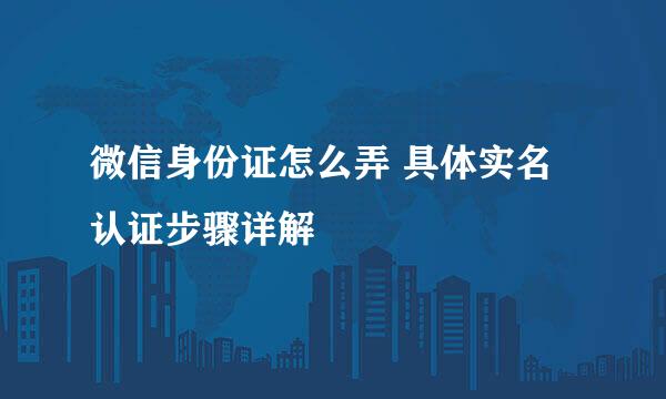 微信身份证怎么弄 具体实名认证步骤详解