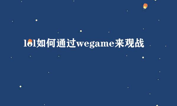lol如何通过wegame来观战