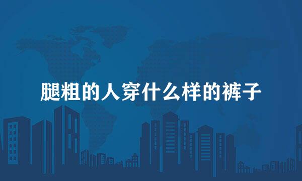 腿粗的人穿什么样的裤子