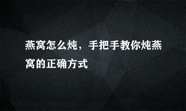 燕窝怎么炖，手把手教你炖燕窝的正确方式