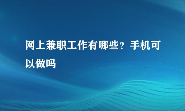 网上兼职工作有哪些？手机可以做吗