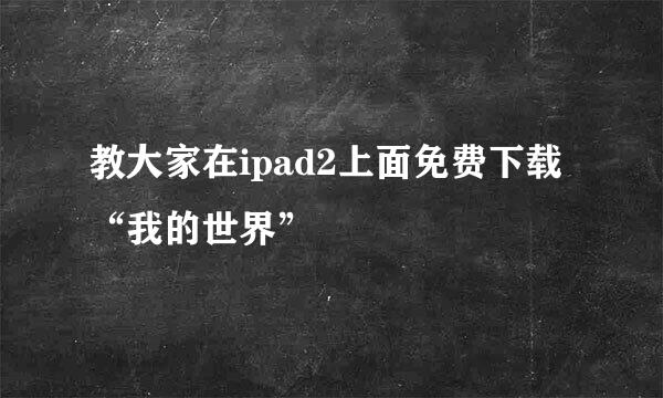 教大家在ipad2上面免费下载“我的世界”