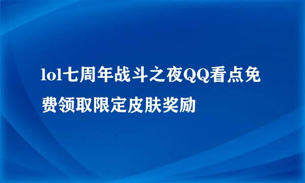 lol七周年战斗之夜QQ看点免费领取限定皮肤奖励