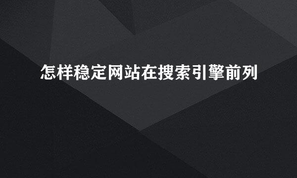 怎样稳定网站在搜索引擎前列
