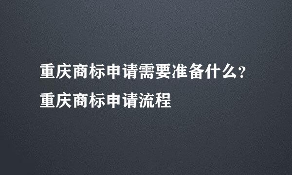 重庆商标申请需要准备什么？重庆商标申请流程