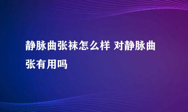 静脉曲张袜怎么样 对静脉曲张有用吗